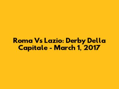 Roma Vs Lazio: Derby Della Capitale - March 1, 2017
