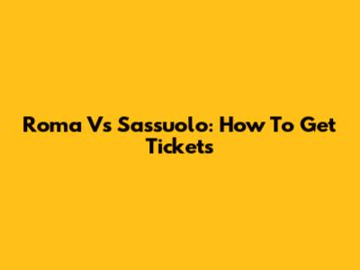 Roma Vs Sassuolo: How To Get Tickets