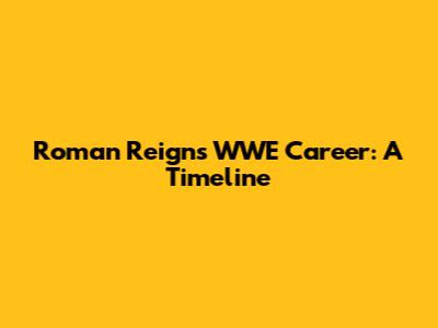 Roman Reigns' WWE Career: A Timeline