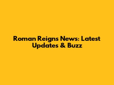 Roman Reigns News: Latest Updates & Buzz