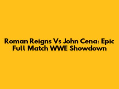 Roman Reigns Vs John Cena: Epic Full Match WWE Showdown