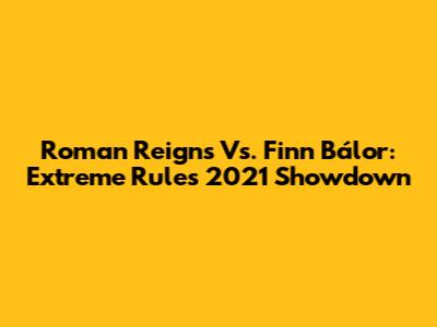 Roman Reigns Vs. Finn Bálor: Extreme Rules 2021 Showdown