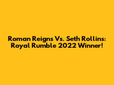 Roman Reigns Vs. Seth Rollins: Royal Rumble 2022 Winner!