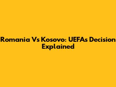 Romania Vs Kosovo: UEFA's Decision Explained