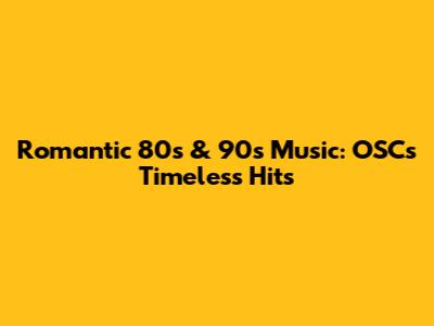 Romantic 80s & 90s Music: OSC's Timeless Hits