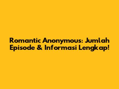 Romantic Anonymous: Jumlah Episode & Informasi Lengkap!