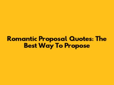 Romantic Proposal Quotes: The Best Way To Propose