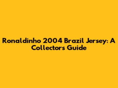 Ronaldinho 2004 Brazil Jersey: A Collector's Guide