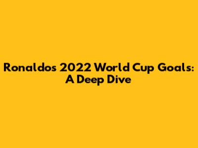 Ronaldo's 2022 World Cup Goals: A Deep Dive