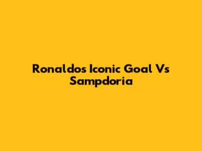 Ronaldo's Iconic Goal Vs Sampdoria