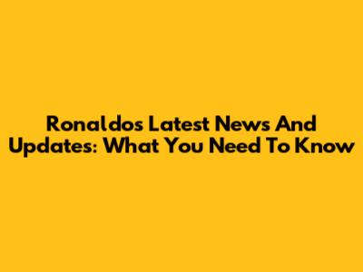 Ronaldo's Latest News And Updates: What You Need To Know