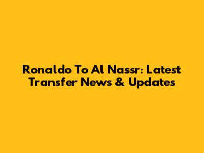 Ronaldo To Al Nassr: Latest Transfer News & Updates