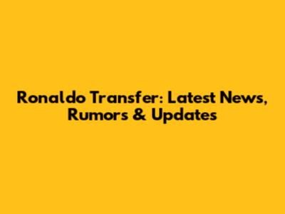 Ronaldo Transfer: Latest News, Rumors & Updates