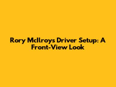 Rory McIlroy's Driver Setup: A Front-View Look