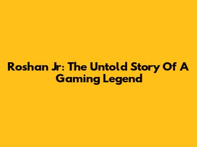 Roshan Jr: The Untold Story Of A Gaming Legend