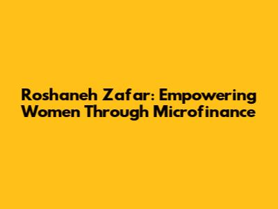 Roshaneh Zafar: Empowering Women Through Microfinance