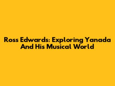 Ross Edwards: Exploring Yanada And His Musical World