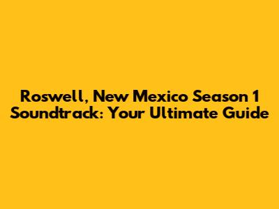 Roswell, New Mexico Season 1 Soundtrack: Your Ultimate Guide