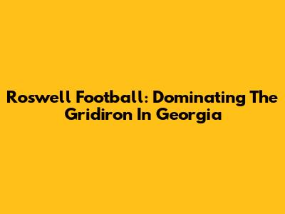 Roswell Football: Dominating The Gridiron In Georgia