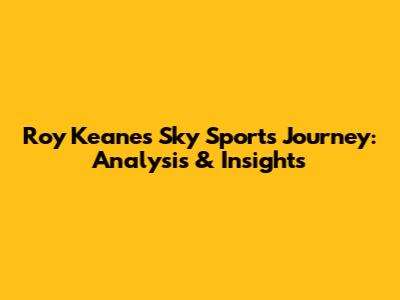 Roy Keane's Sky Sports Journey: Analysis & Insights
