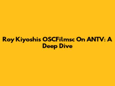Roy Kiyoshi's OSCFilmsc On ANTV: A Deep Dive