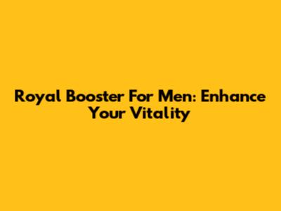 Royal Booster For Men: Enhance Your Vitality