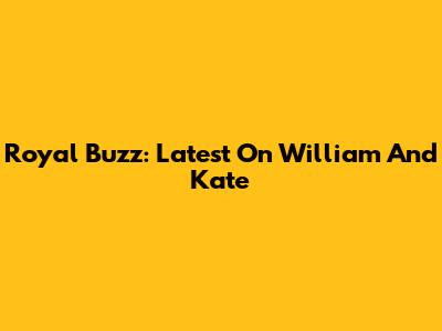 Royal Buzz: Latest On William And Kate