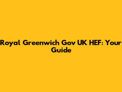 Royal Greenwich Gov UK HEF: Your Guide