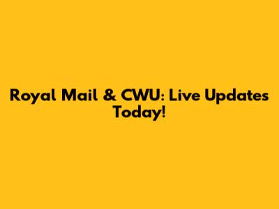 Royal Mail & CWU: Live Updates Today!