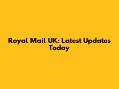 Royal Mail UK: Latest Updates Today
