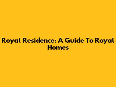 Royal Residence: A Guide To Royal Homes