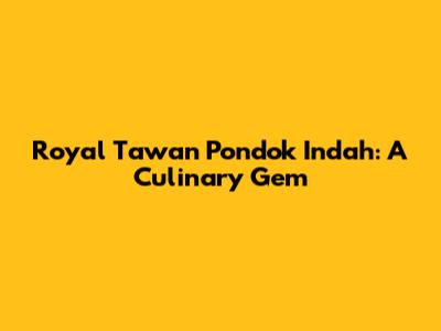 Royal Tawan Pondok Indah: A Culinary Gem