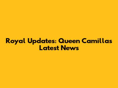Royal Updates: Queen Camilla's Latest News