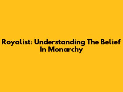Royalist: Understanding The Belief In Monarchy