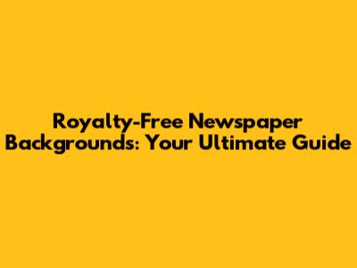 Royalty-Free Newspaper Backgrounds: Your Ultimate Guide
