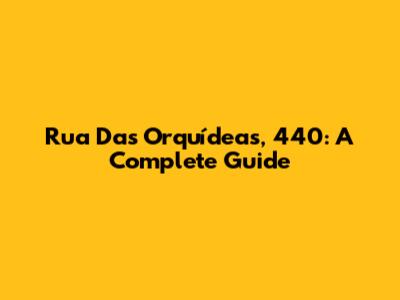 Rua Das Orquídeas, 440: A Complete Guide