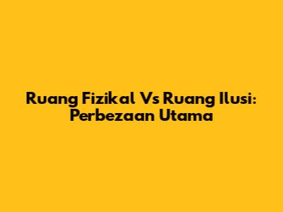 Ruang Fizikal Vs Ruang Ilusi: Perbezaan Utama