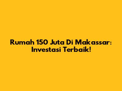 Rumah 150 Juta Di Makassar: Investasi Terbaik!