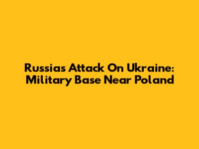 Russia's Attack On Ukraine: Military Base Near Poland