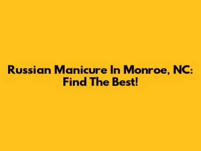 Russian Manicure In Monroe, NC: Find The Best!