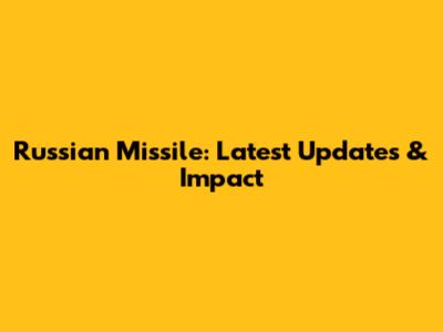 Russian Missile: Latest Updates & Impact