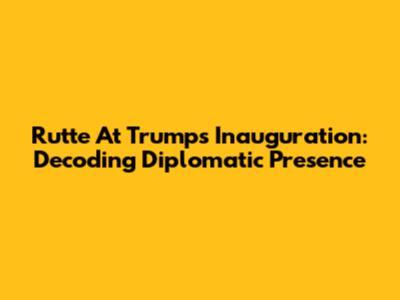Rutte At Trump's Inauguration: Decoding Diplomatic Presence