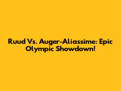 Ruud Vs. Auger-Aliassime: Epic Olympic Showdown!