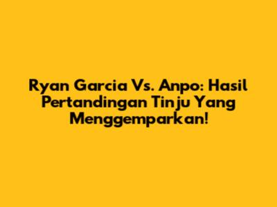 Ryan Garcia Vs. Anpo: Hasil Pertandingan Tinju Yang Menggemparkan!