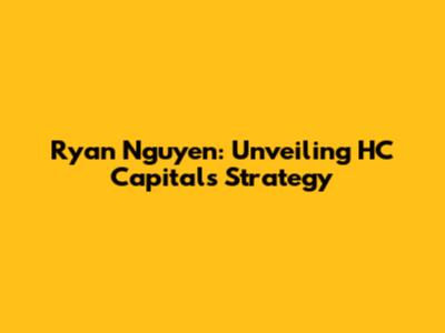 Ryan Nguyen: Unveiling HC Capital's Strategy