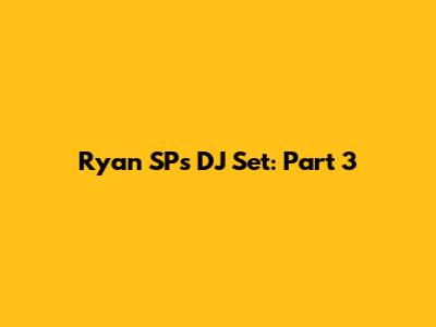 Ryan SP's DJ Set: Part 3