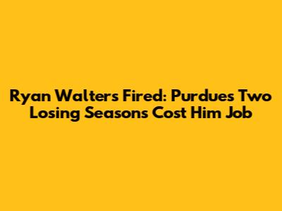 Ryan Walters Fired: Purdue's Two Losing Seasons Cost Him Job