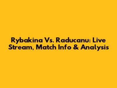 Rybakina Vs. Raducanu: Live Stream, Match Info & Analysis