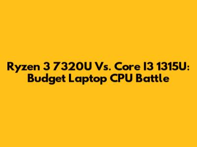 Ryzen 3 7320U Vs. Core I3 1315U: Budget Laptop CPU Battle