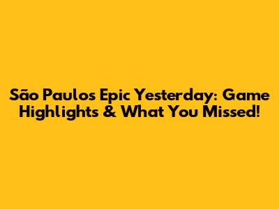São Paulo's Epic Yesterday: Game Highlights & What You Missed!